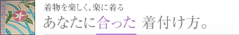 着物を楽しく、楽に着るあなたにあった着付け方。